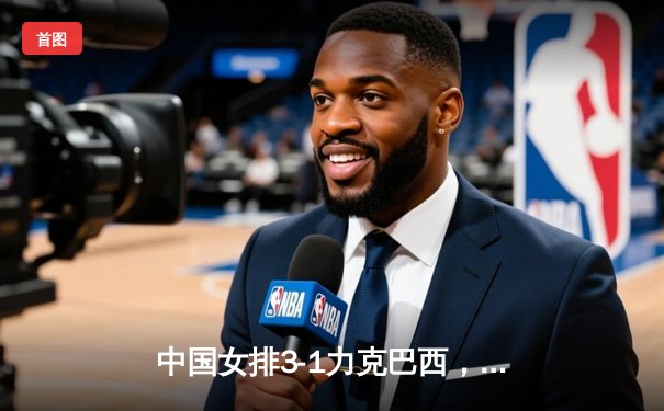 中国女排3-1力克巴西，世联赛澳门站喜迎开门红