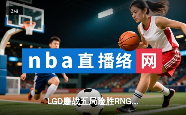 LGD鏖战五局险胜RNG，Xiaohu沙皇绝命推助队晋级季后赛 - 2