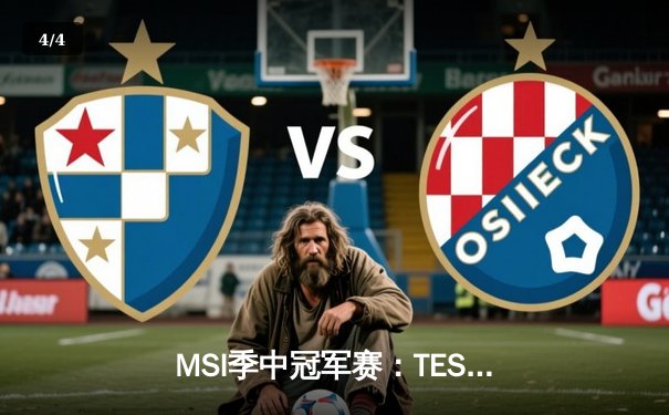 MSI季中冠军赛：TES激战五局险胜Gen.G，Knight狐狸引领惊天逆转 - 4