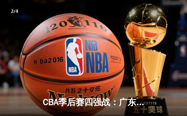 CBA季后赛四强战：广东宏远加时险胜浙江稠州，胡明轩狂砍38分创生涯新高 - 2