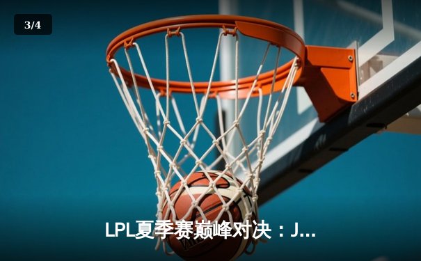 LPL夏季赛巅峰对决：JDG鏖战五局力克TES，Knight沙皇关键推助队登顶 - 3