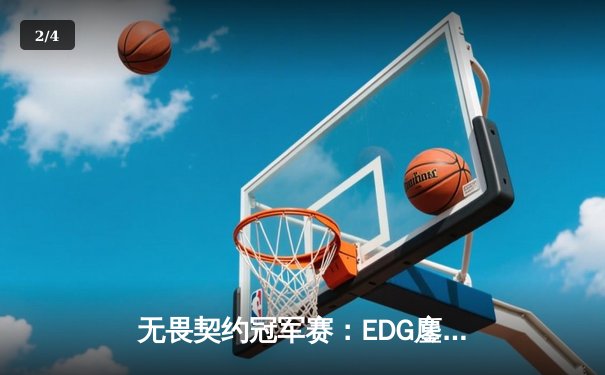 无畏契约冠军赛：EDG鏖战五局力克TE，中国赛区锁定全球四强席位 - 2