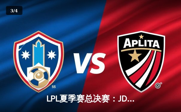 LPL夏季赛总决赛：JDG鏖战五局险胜TES，Knight沙皇关键推助队卫冕 - 3