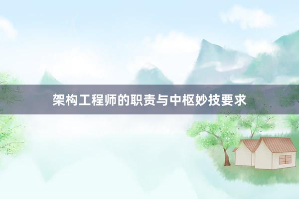 架构工程师的职责与中枢妙技要求