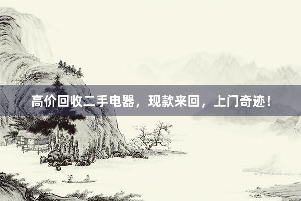 高价回收二手电器，现款来回，上门奇迹！