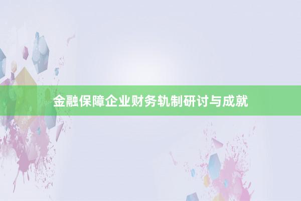 金融保障企业财务轨制研讨与成就