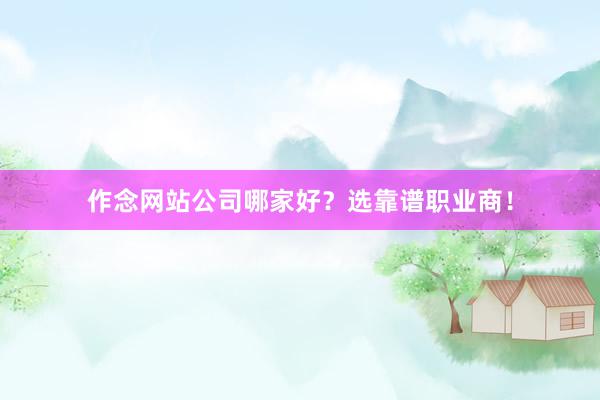 作念网站公司哪家好？选靠谱职业商！