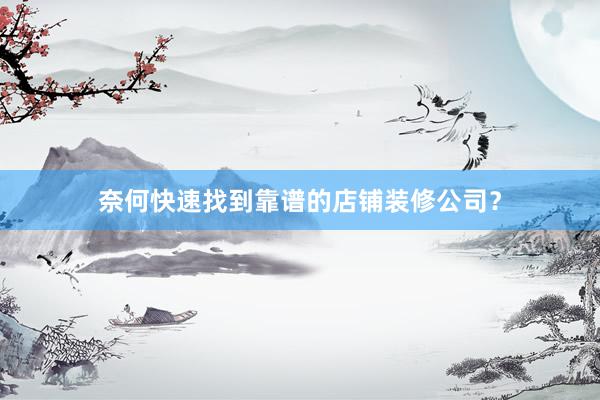 奈何快速找到靠谱的店铺装修公司？
