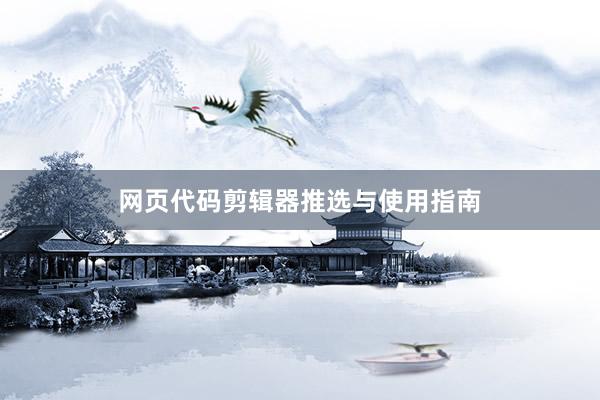 网页代码剪辑器推选与使用指南