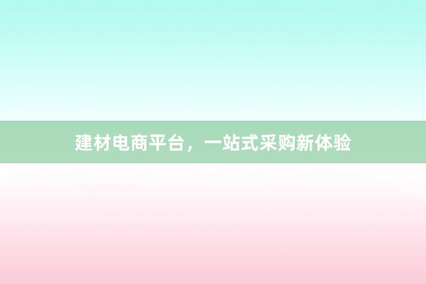 建材电商平台，一站式采购新体验