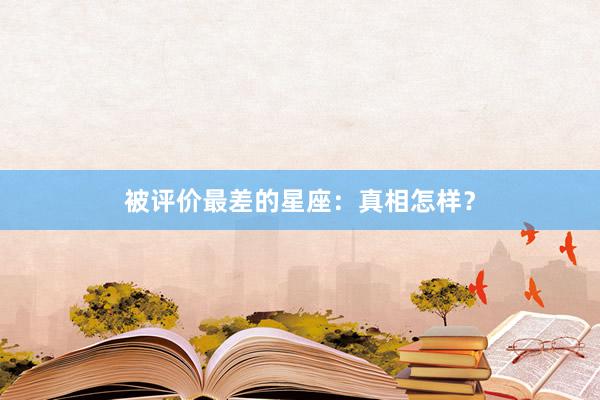 被评价最差的星座：真相怎样？