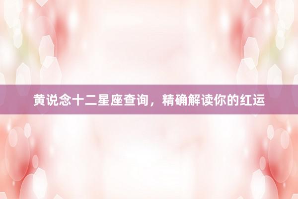黄说念十二星座查询，精确解读你的红运