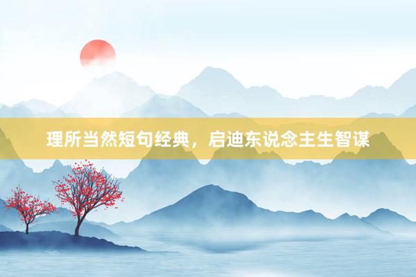 理所当然短句经典，启迪东说念主生智谋