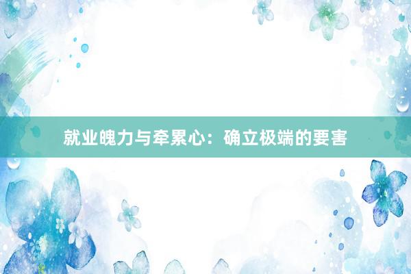 就业魄力与牵累心：确立极端的要害