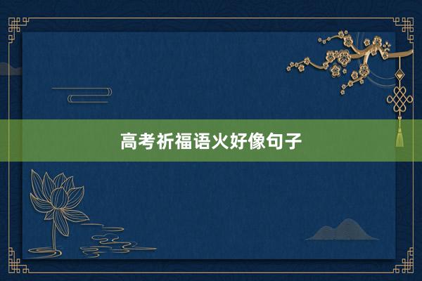高考祈福语火好像句子