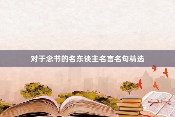 对于念书的名东谈主名言名句精选
