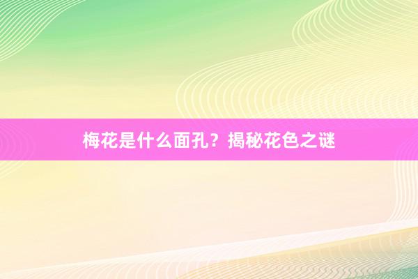 梅花是什么面孔？揭秘花色之谜