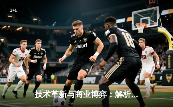 技术革新与商业博弈：解析现代体育赛事的数字化生存法则 - 3