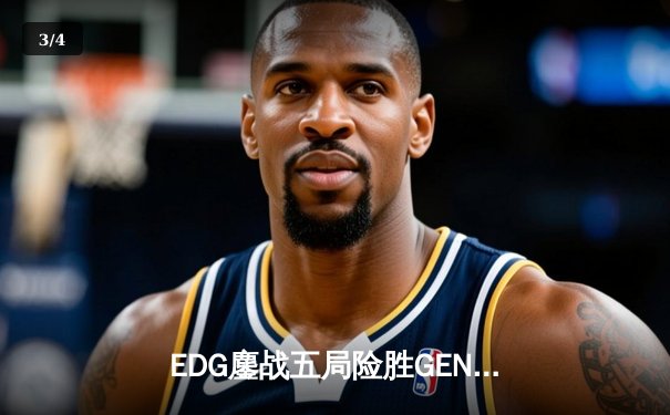 EDG鏖战五局险胜GEN，中国战队成功会师英雄联盟全球总决赛四强 - 3