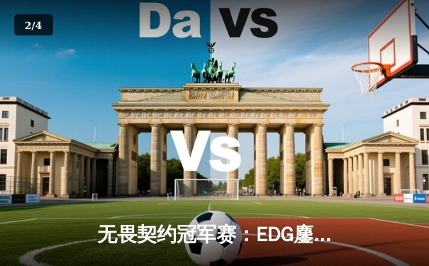 无畏契约冠军赛：EDG鏖战五局力挫GEN，亚洲之光闪耀全球总决赛 - 2