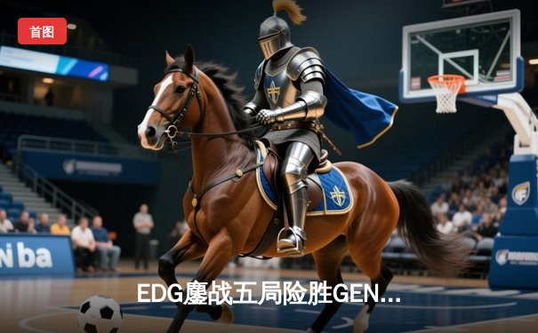 EDG鏖战五局险胜GEN，中国战队挺进英雄联盟全球总决赛四强