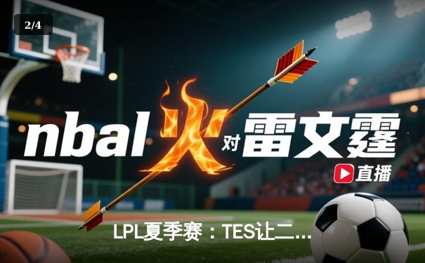 LPL夏季赛：TES让二追三惊险晋级，JackeyLove霞五杀锁定世界赛门票 - 2