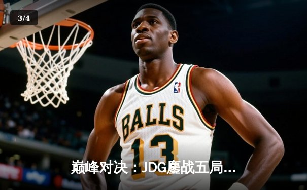 巅峰对决：JDG鏖战五局险胜BLG，Knight沙皇绝境翻盘锁定胜局 - 3