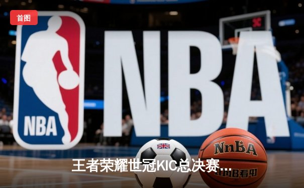 王者荣耀世冠KIC总决赛：AG超玩会让三追三憾负WB，暖阳斩获FMVP
