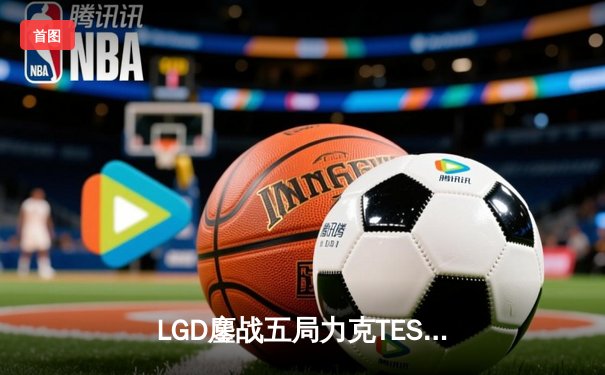 LGD鏖战五局力克TES，KPL夏季赛季后赛上演惊天逆转