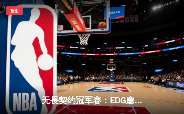 无畏契约冠军赛：EDG鏖战五局惜败PRX，亚洲电竞巅峰对决引全球瞩目