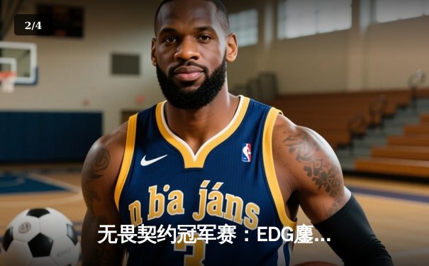 无畏契约冠军赛：EDG鏖战五局力克PRX，中国战队首进全球四强创历史 - 2