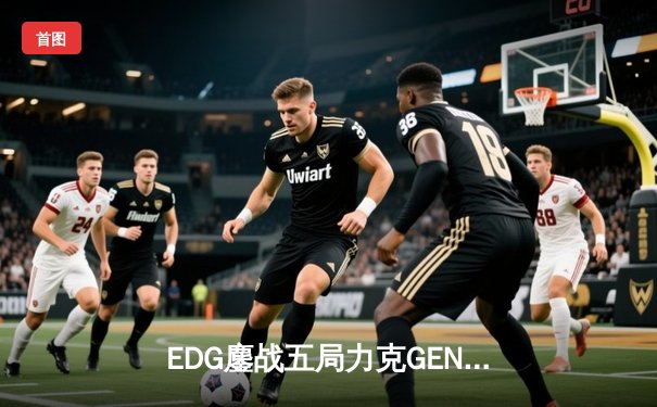 EDG鏖战五局力克GEN挺进S12决赛，Scout佐伊决胜局定乾坤