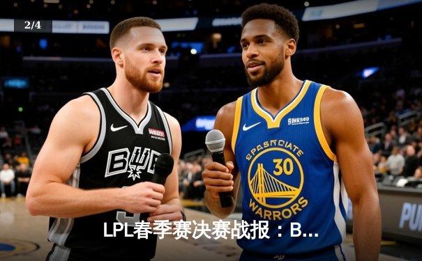 LPL春季赛决赛战报：BLG鏖战五局力克TES，Elk超神发挥荣膺FMVP - 2