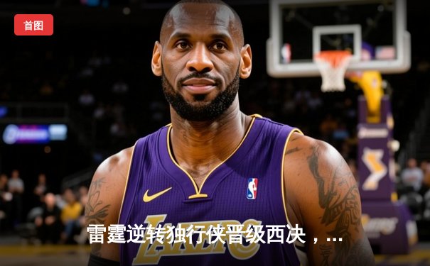 雷霆逆转独行侠晋级西决，亚历山大34分统治末节