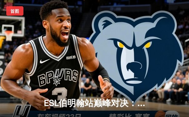 ESL伯明翰站巅峰对决：GG战队鏖战五局力克Falcons夺冠，Dyrachyo超神幻影长矛手锁定胜局