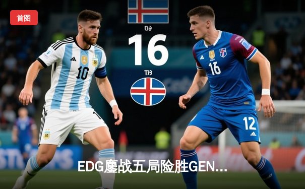 EDG鏖战五局险胜GEN，Viper霞漫天飞羽锁定S12半决赛席位