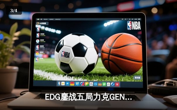 EDG鏖战五局力克GEN，骑士团昂首挺进英雄联盟全球总决赛四强 - 3