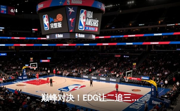 巅峰对决！EDG让二追三逆袭GEN，挺进英雄联盟S11全球总决赛 - 4