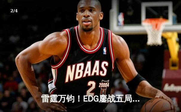 雷霆万钧！EDG鏖战五局险胜GEN.G 挺进英雄联盟全球总决赛四强 - 2