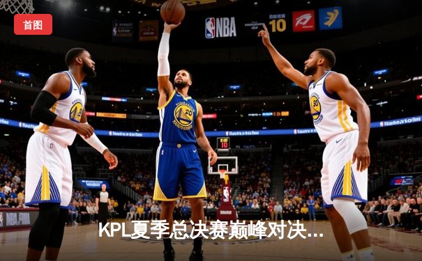 KPL夏季总决赛巅峰对决：南京Hero久竞4:3险胜成都AG超玩会，斩获队史第六冠