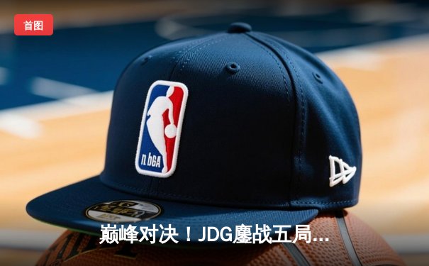 巅峰对决！JDG鏖战五局力克BLG摘得LPL春季赛桂冠，Knight斩获FMVP