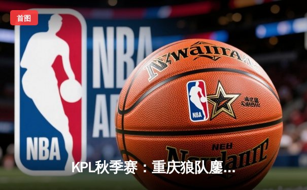 KPL秋季赛：重庆狼队鏖战五局险胜北京WB，妖刀公孙离致命绕后锁定胜局