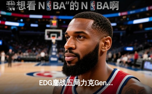 EDG鏖战五局力克Gen.G，Viper霞超神发挥助LPL挺进S13决赛 - 3