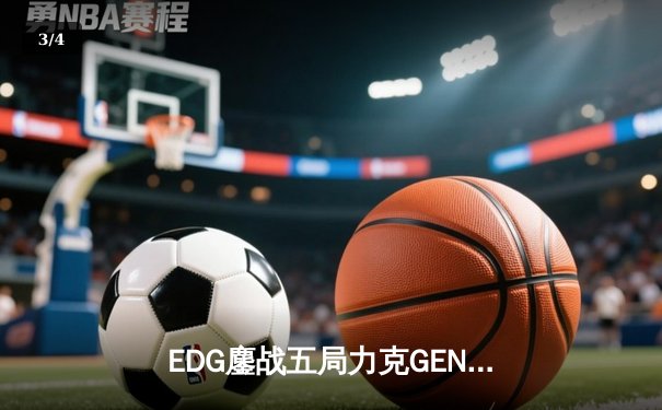 EDG鏖战五局力克GEN，LPL赛区会师总决赛捍卫荣耀 - 3