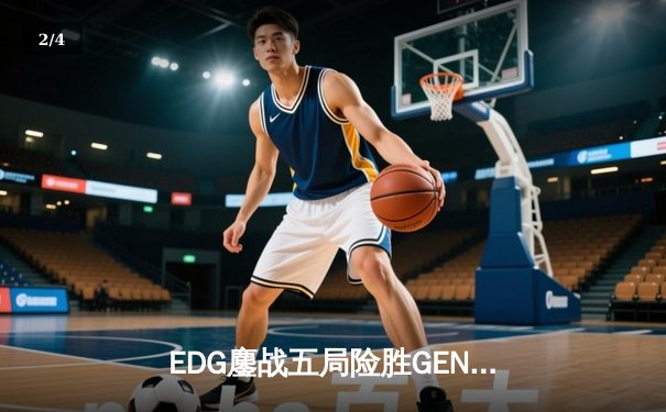 EDG鏖战五局险胜GEN，LPL赛区会师S12半决赛 - 2