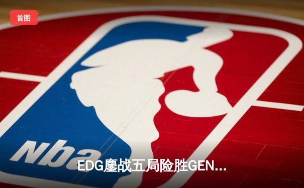 EDG鏖战五局险胜GEN，LPL赛区会师S12半决赛