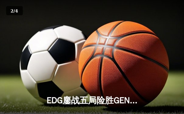 EDG鏖战五局险胜GEN，LPL赛区会师S12半决赛 - 2